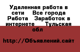 Удаленная работа в сети. - Все города Работа » Заработок в интернете   . Тульская обл.